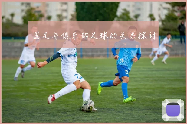 国足与俱乐部足球的关系探讨