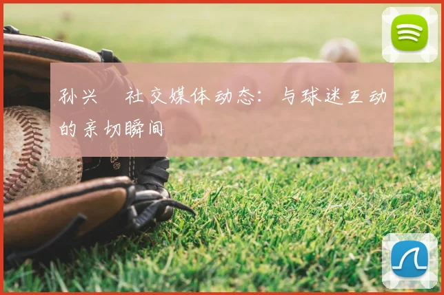 孙兴慜社交媒体动态：与球迷互动的亲切瞬间
