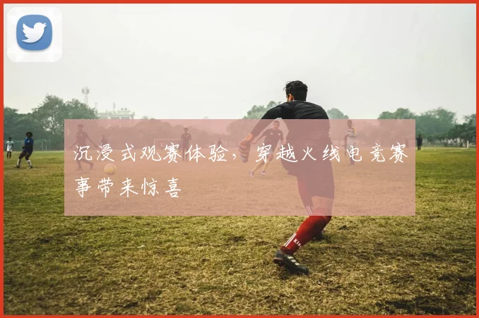 沉浸式观赛体验，穿越火线电竞赛事带来惊喜