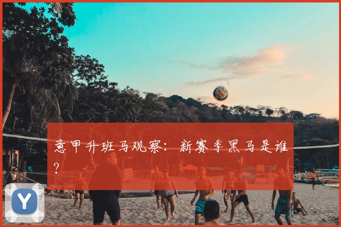 意甲升班马观察：新赛季黑马是谁？