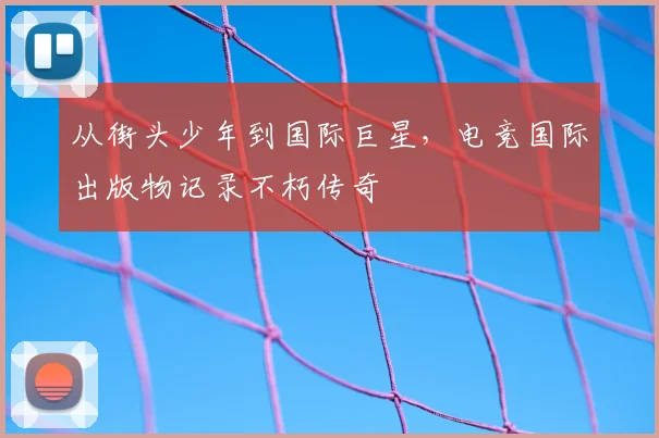 从街头少年到国际巨星，电竞国际出版物记录不朽传奇