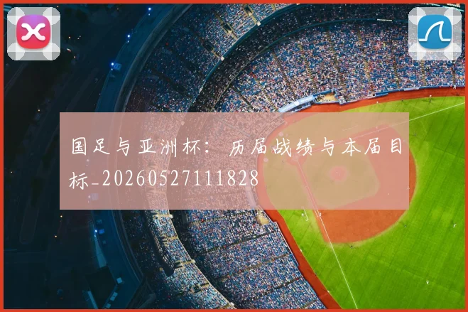 国足与亚洲杯：历届战绩与本届目标_20260527111828