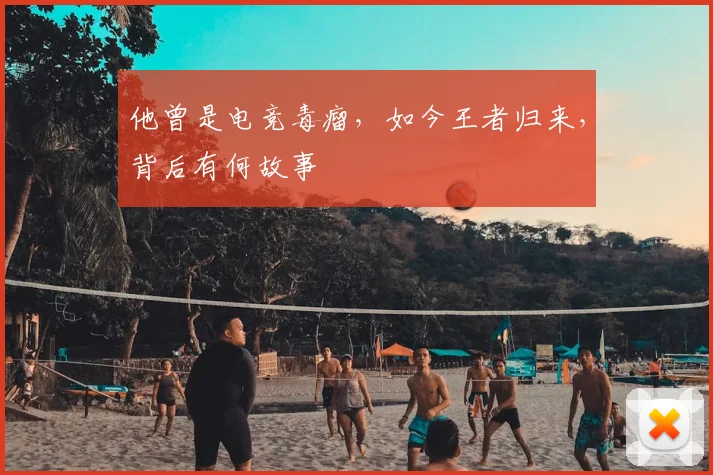 他曾是电竞毒瘤，如今王者归来，背后有何故事