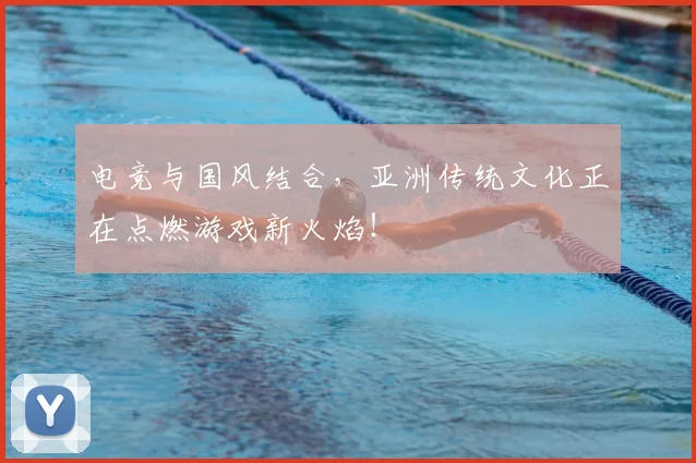 电竞与国风结合，亚洲传统文化正在点燃游戏新火焰！