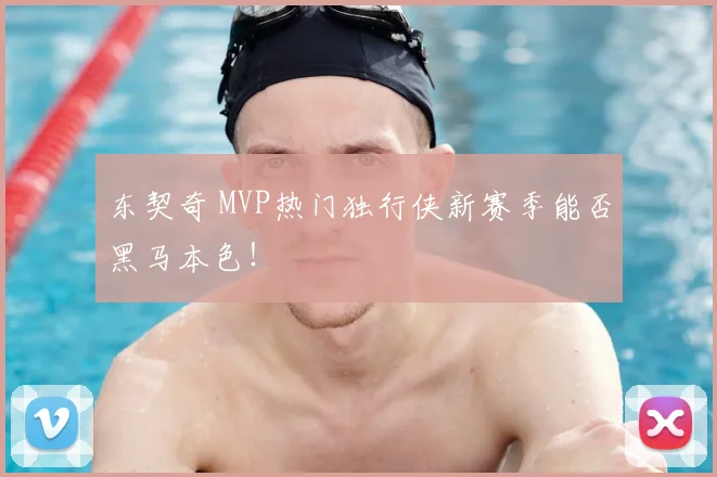 东契奇 MVP热门独行侠新赛季能否黑马本色！