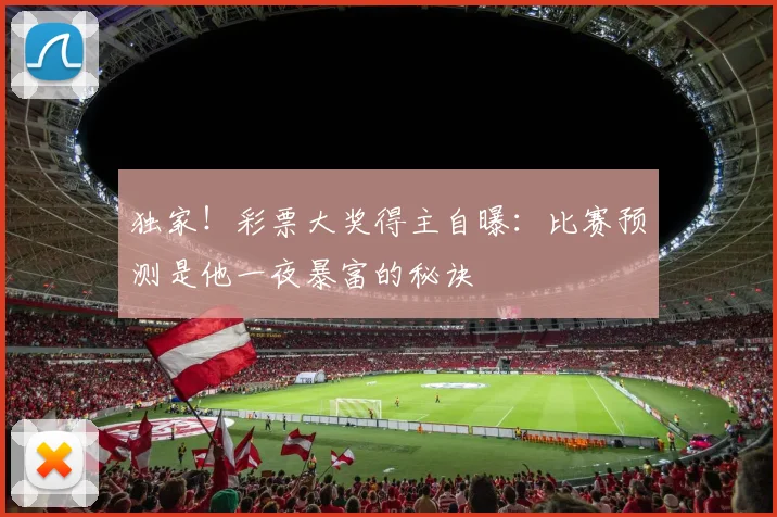 独家！彩票大奖得主自曝：比赛预测是他一夜暴富的秘诀
