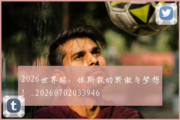 2026世界杯，休斯敦的骄傲与梦想！_20260702033946