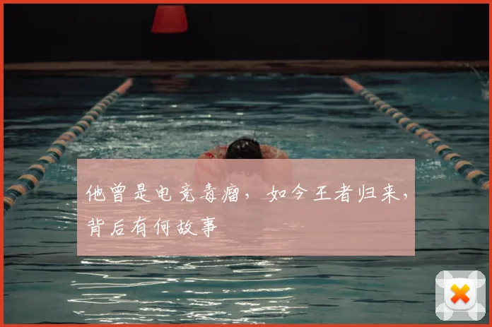 他曾是电竞毒瘤，如今王者归来，背后有何故事