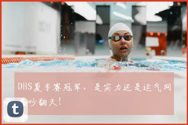 DHS夏季赛冠军，是实力还是运气网友吵翻天！