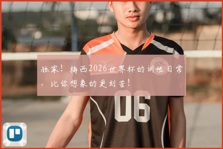 独家！梅西2026世界杯的训练日常，比你想象的更刻苦！