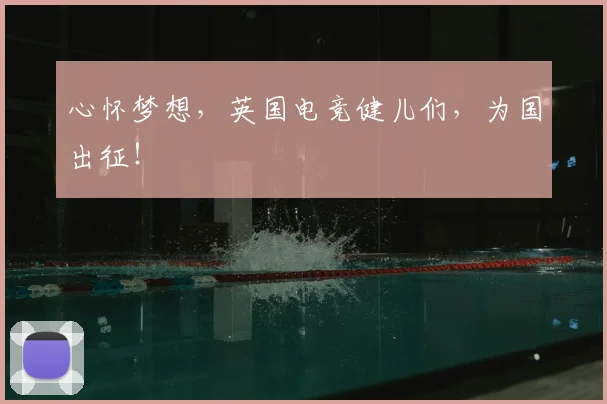 心怀梦想，英国电竞健儿们，为国出征！