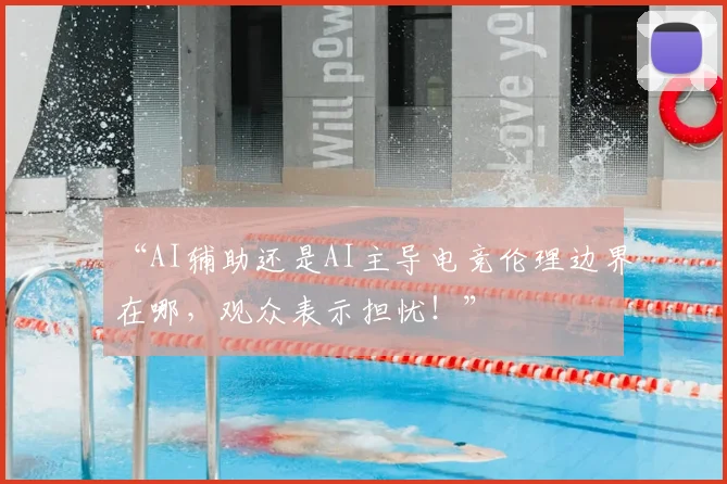 “AI辅助还是AI主导电竞伦理边界在哪，观众表示担忧！”