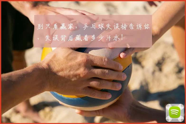 别只看赢家，乒乓球失误榜告诉你，失误背后藏着多少汗水！