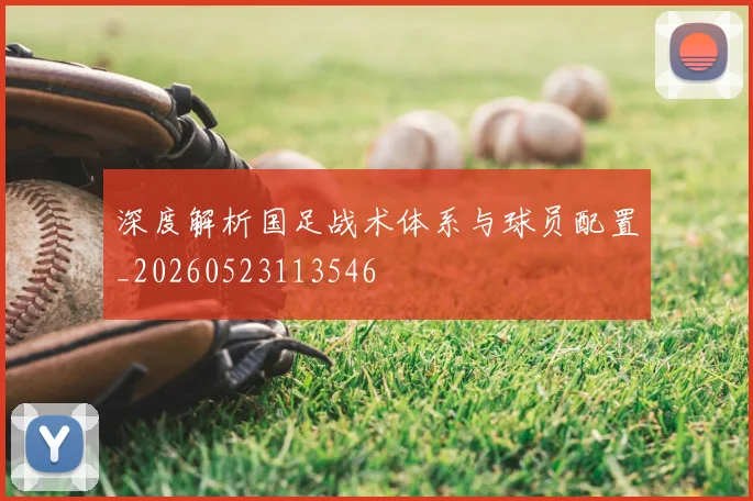深度解析国足战术体系与球员配置_20260523113546