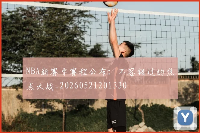 NBA新赛季赛程公布：不容错过的焦点大战_20260521201330