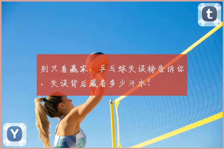别只看赢家，乒乓球失误榜告诉你，失误背后藏着多少汗水！