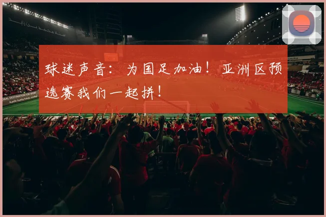 球迷声音:为国足加油!亚洲区预选赛我们一起拼!