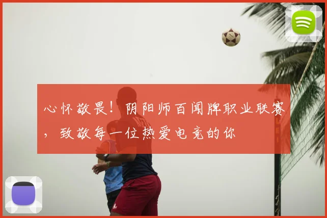 心怀敬畏！阴阳师百闻牌职业联赛，致敬每一位热爱电竞的你