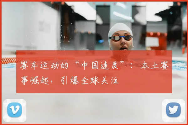 赛车运动的“中国速度”：本土赛事崛起，引爆全球关注