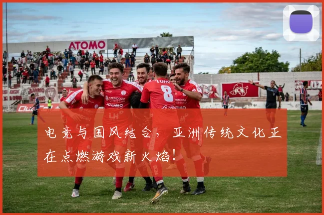 电竞与国风结合，亚洲传统文化正在点燃游戏新火焰！